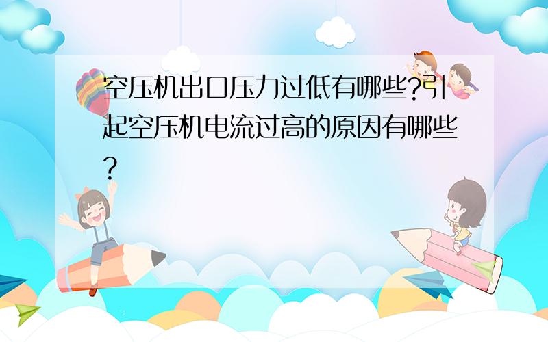 空压机出口压力过低有哪些?引起空压机电流过高的原因有哪些?