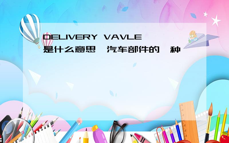 DELIVERY VAVLE是什么意思,汽车部件的一种