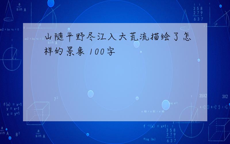 山随平野尽江入大荒流描绘了怎样的景象 100字