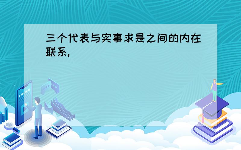 三个代表与实事求是之间的内在联系,