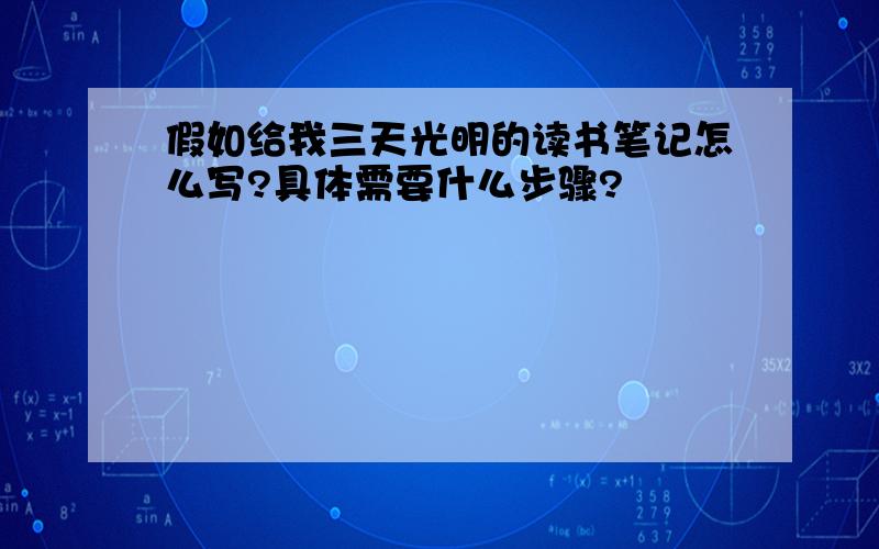 假如给我三天光明的读书笔记怎么写?具体需要什么步骤?