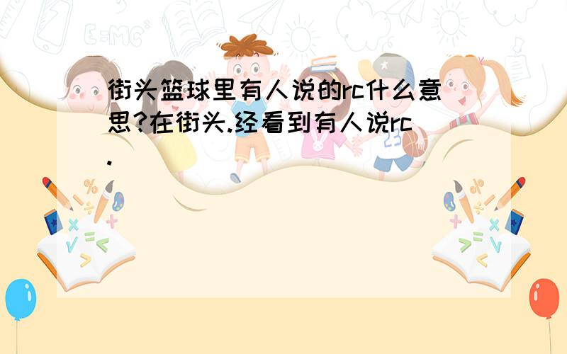 街头篮球里有人说的rc什么意思?在街头.经看到有人说rc.