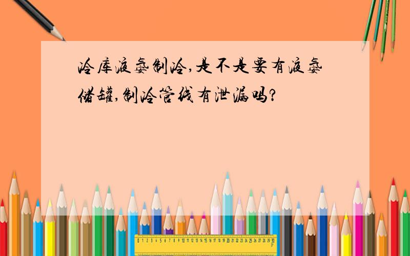 冷库液氨制冷,是不是要有液氨储罐,制冷管线有泄漏吗?