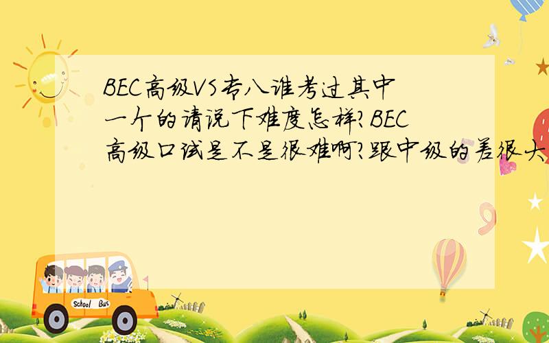 BEC高级VS专八谁考过其中一个的请说下难度怎样?BEC高级口试是不是很难啊?跟中级的差很大吗?