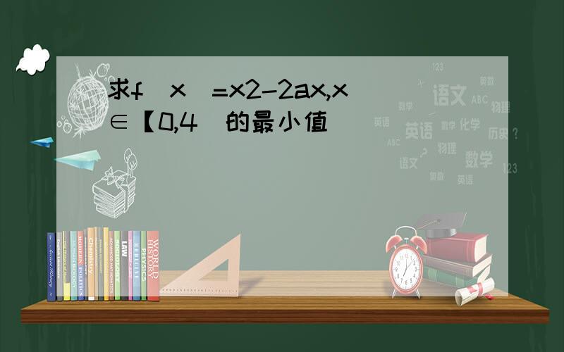 求f(x)=x2-2ax,x∈【0,4)的最小值