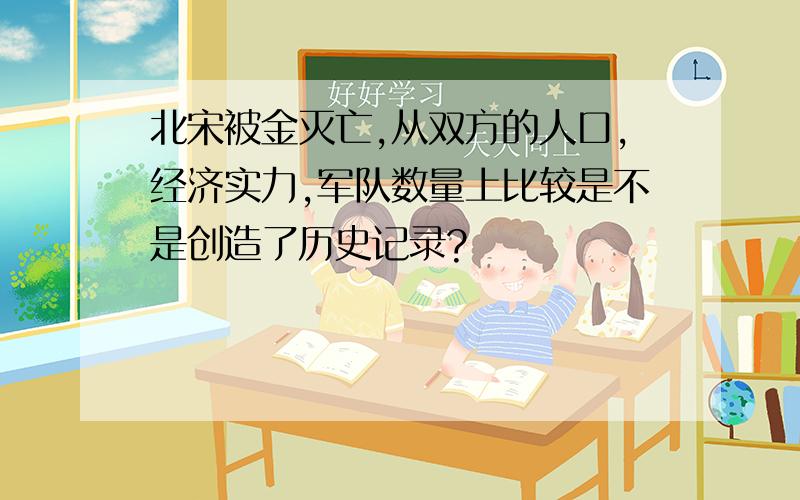 北宋被金灭亡,从双方的人口,经济实力,军队数量上比较是不是创造了历史记录?