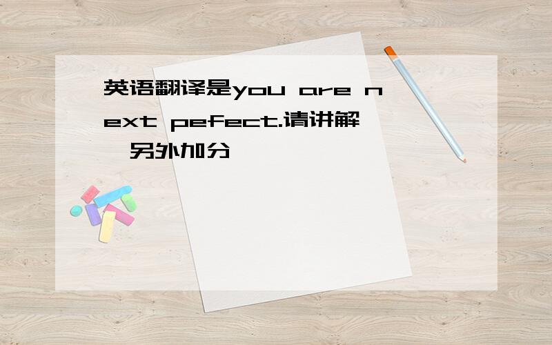 英语翻译是you are next pefect.请讲解,另外加分……