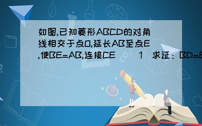 如图,已知菱形ABCD的对角线相交于点O,延长AB至点E,使BE=AB,连接CE． （1）求证：BD=EC；如图,已知菱形ABCD的对角线相交于点O,延长AB至点E,使BE=AB,连接CE．（1）求证：BD=EC；（2）若∠E=50°,求∠BAO