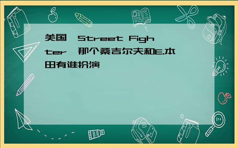 美国《Street Fighter》那个桑吉尔夫和E.本田有谁扮演