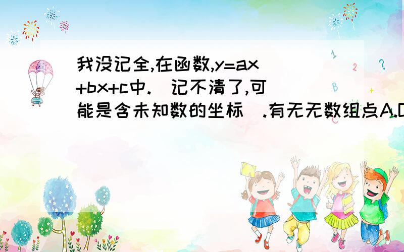 我没记全,在函数,y=ax^+bx+c中.（记不清了,可能是含未知数的坐标）.有无无数组点A.B.C的y相等,A,B.C是这函数上不相等的点我找到原题了麻烦再帮我看下是不是这样谢谢！：证明：实数中有无数