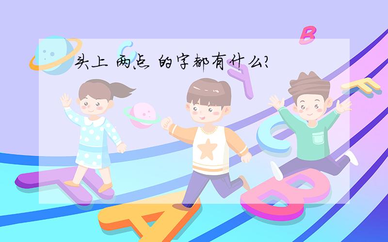 头上 两点 的字都有什么?