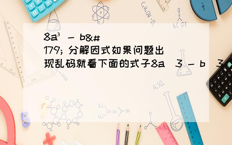 8a³ - b³ 分解因式如果问题出现乱码就看下面的式子8a^3 - b^3 分解因式