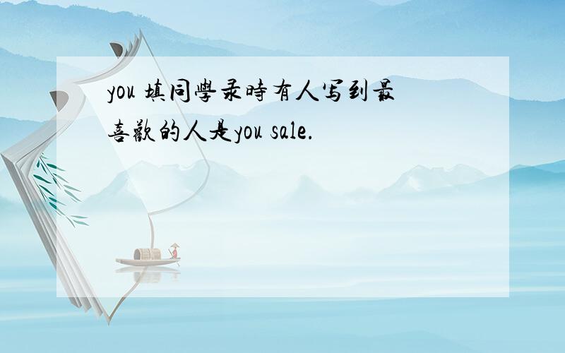 you 填同学录时有人写到最喜欢的人是you sale.