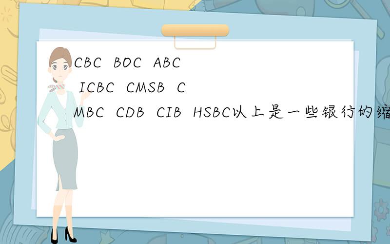 CBC  BOC  ABC  ICBC  CMSB  CMBC  CDB  CIB  HSBC以上是一些银行的缩写,请给出全称,并翻译出来.谢谢!