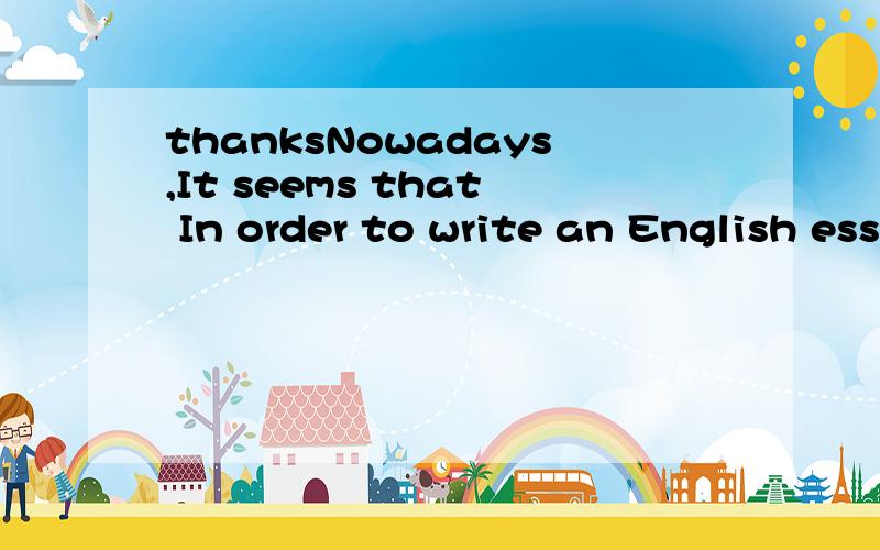 thanksNowadays,It seems that In order to write an English essay,writing in Chinese and then translating them into English has become more and more popular among students especially those who have not learned English for a long time.Does it a good hab