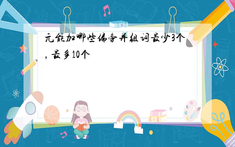 元能加哪些偏旁并组词最少3个，最多10个