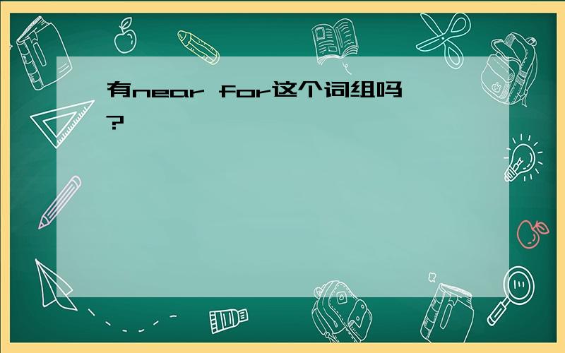 有near for这个词组吗?