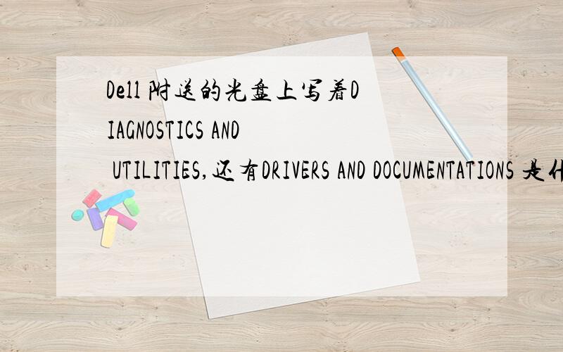 Dell 附送的光盘上写着DIAGNOSTICS AND UTILITIES,还有DRIVERS AND DOCUMENTATIONS 是什么?windows xp的安装光盘是什么样的?光盘上面有没有些什么?DIAGNOSTICS AND UTILITIES和DRIVERS AND DOCUMENTATIONS都是驱动光盘吗?可