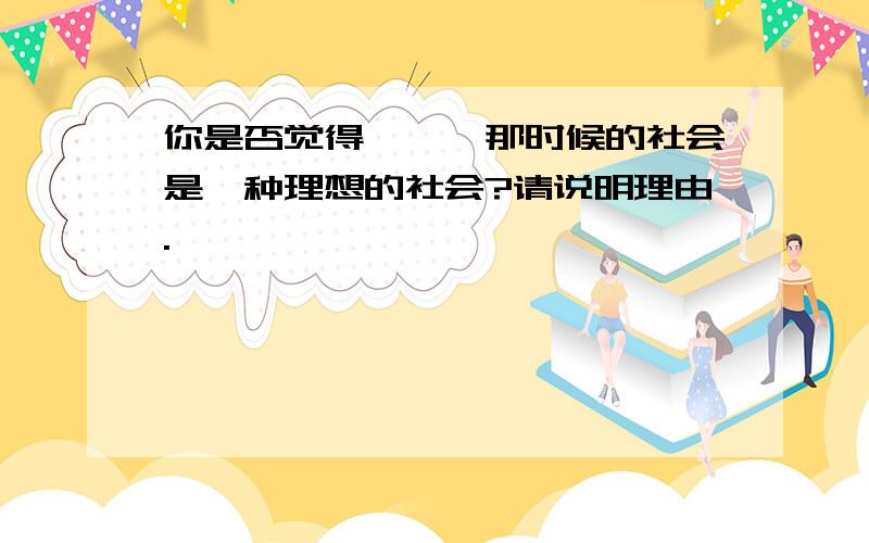 你是否觉得尧舜禹那时候的社会是一种理想的社会?请说明理由.