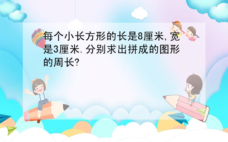 每个小长方形的长是8厘米,宽是3厘米.分别求出拼成的图形的周长?