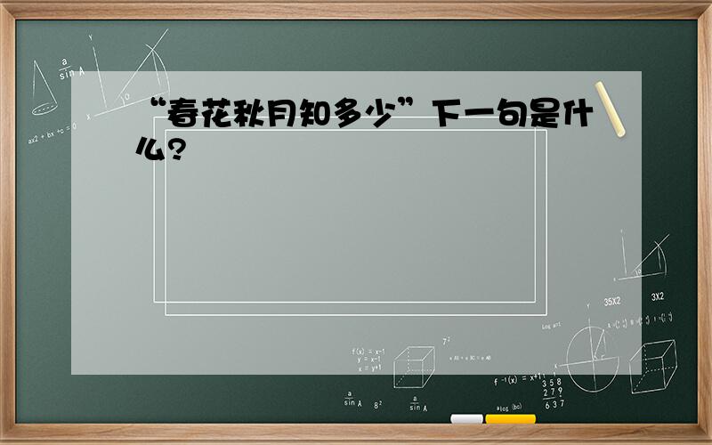 “春花秋月知多少”下一句是什么?