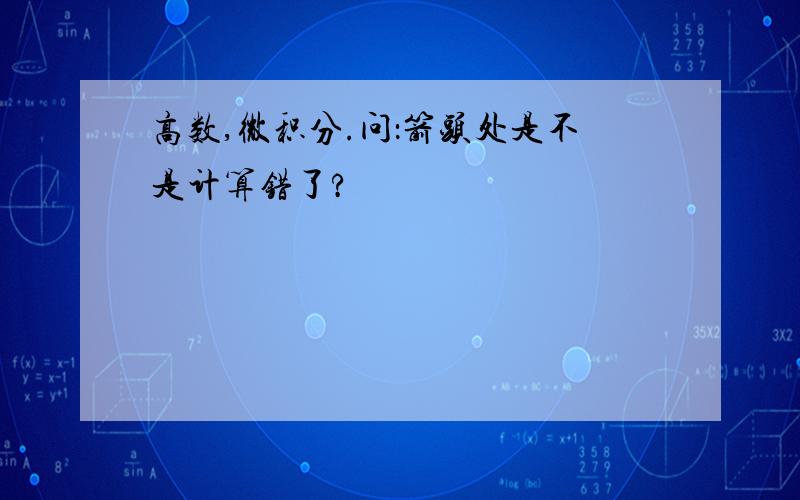 高数,微积分.问：箭头处是不是计算错了?