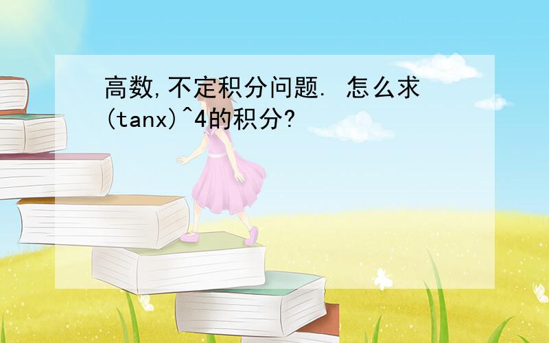 高数,不定积分问题. 怎么求(tanx)^4的积分?