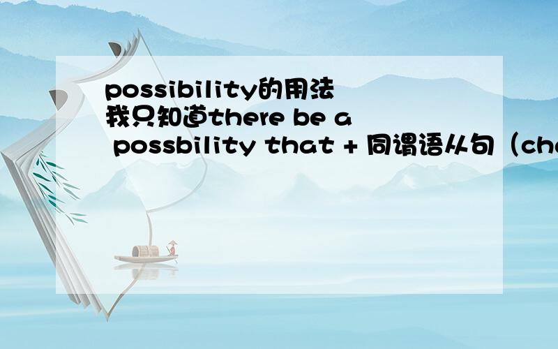 possibility的用法我只知道there be a possbility that + 同谓语从句（chance也有这个用法),请问possbility的其他用法,并且在这些其他用法中chance是否也有相同的用法?