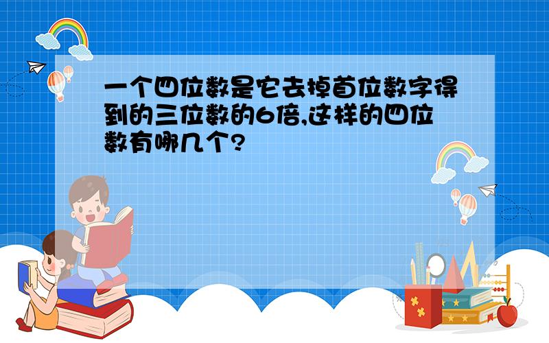 一个四位数是它去掉首位数字得到的三位数的6倍,这样的四位数有哪几个?