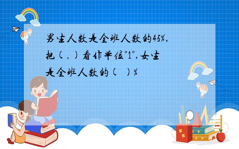 男生人数是全班人数的45%,把(.)看作单位