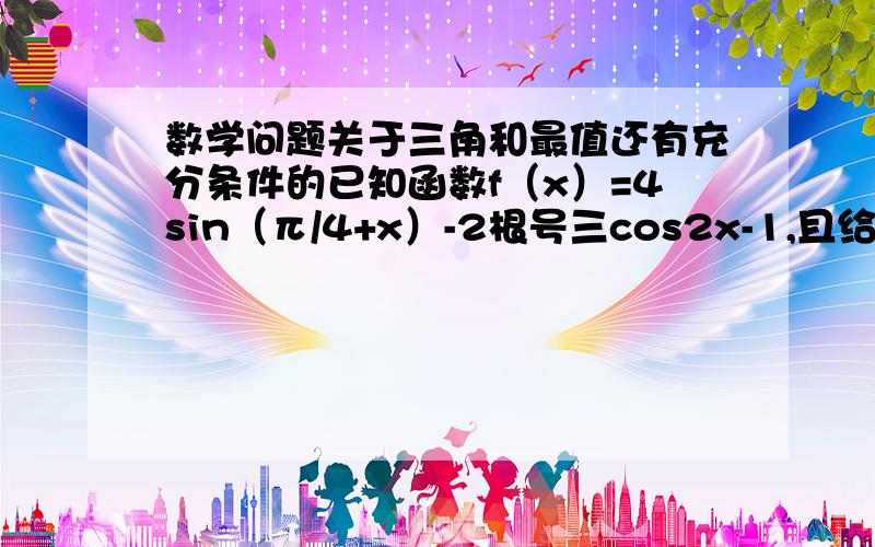 数学问题关于三角和最值还有充分条件的已知函数f（x）=4sin（π/4+x）-2根号三cos2x-1,且给定条件p：45≤x≤90,（1）求f（x）的最大值及最小值；（2）若又给条件q：绝对值f（x）-m＜2,且p是q的充