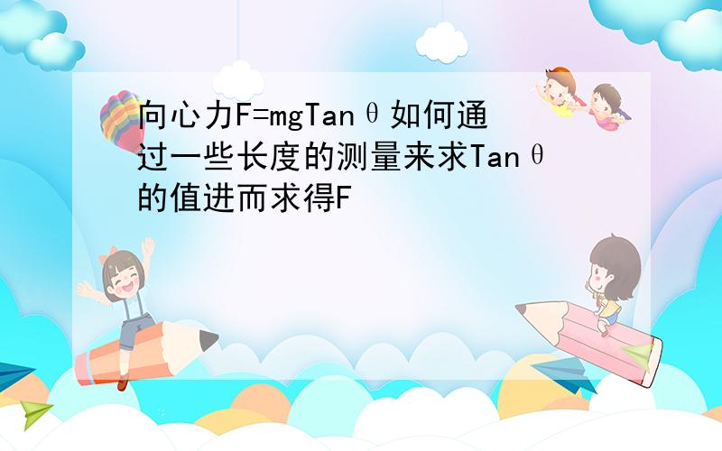 向心力F=mgTanθ如何通过一些长度的测量来求Tanθ的值进而求得F