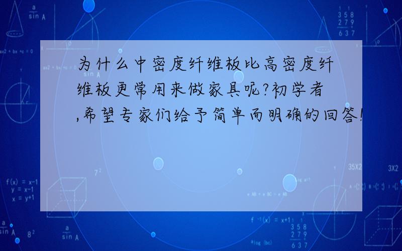 为什么中密度纤维板比高密度纤维板更常用来做家具呢?初学者,希望专家们给予简单而明确的回答!