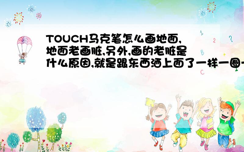 TOUCH马克笔怎么画地面,地面老画脏,另外,画的老脏是什么原因,就是跟东西洒上面了一样一圈一圈的?