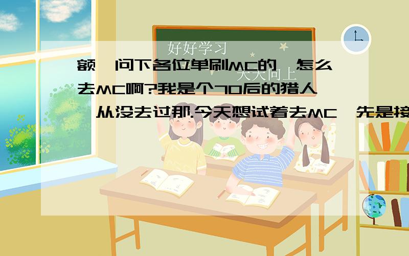 额,问下各位单刷MC的,怎么去MC啊?我是个70后的猎人,从没去过那.今天想试着去MC,先是接了一个血精灵的任务,《熔火之心的传送门》,让我去黑石深渊.我到了黑石深渊后,完全迷路了啊!看见几个