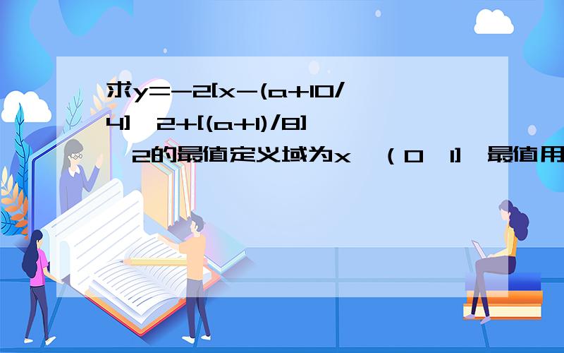 求y=-2[x-(a+10/4]^2+[(a+1)/8]^2的最值定义域为x∈（0,1],最值用带a的式子表示