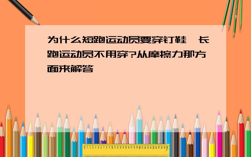 为什么短跑运动员要穿钉鞋,长跑运动员不用穿?从摩擦力那方面来解答