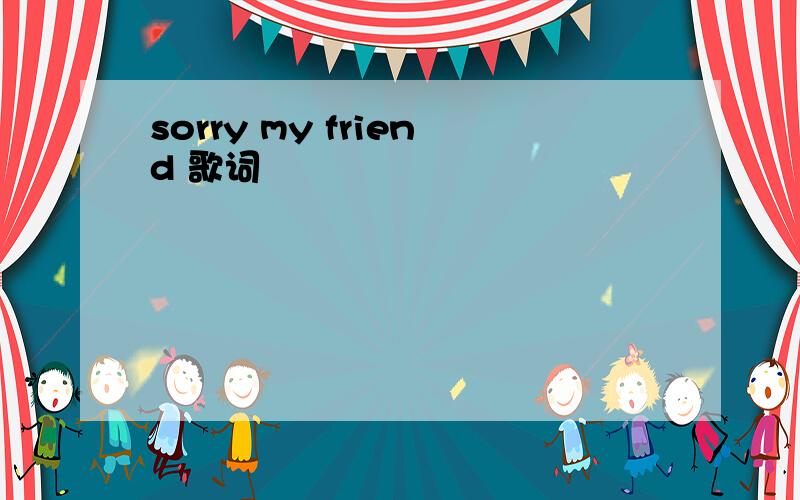 sorry my friend 歌词