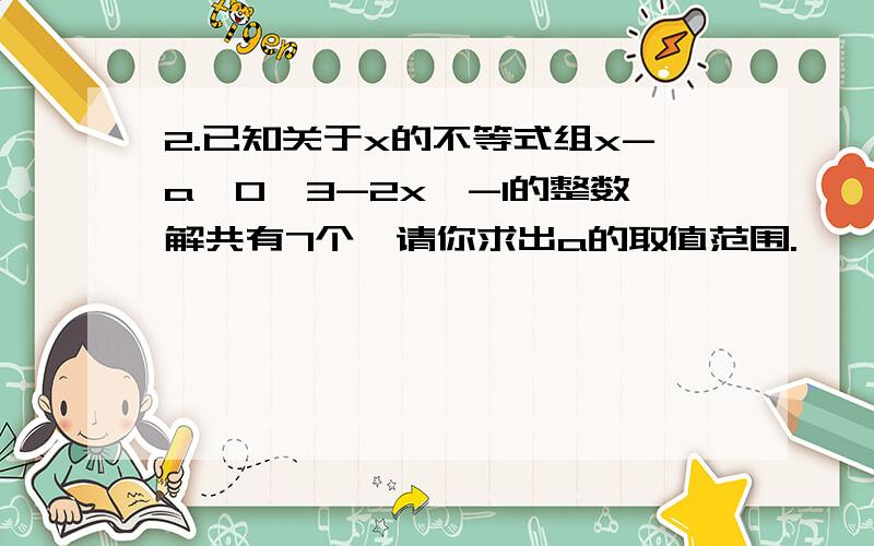 2.已知关于x的不等式组x-a≥0,3-2x＞-1的整数解共有7个,请你求出a的取值范围.