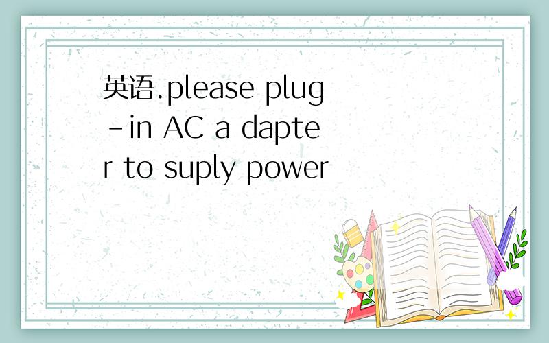 英语.please plug-in AC a dapter to suply power