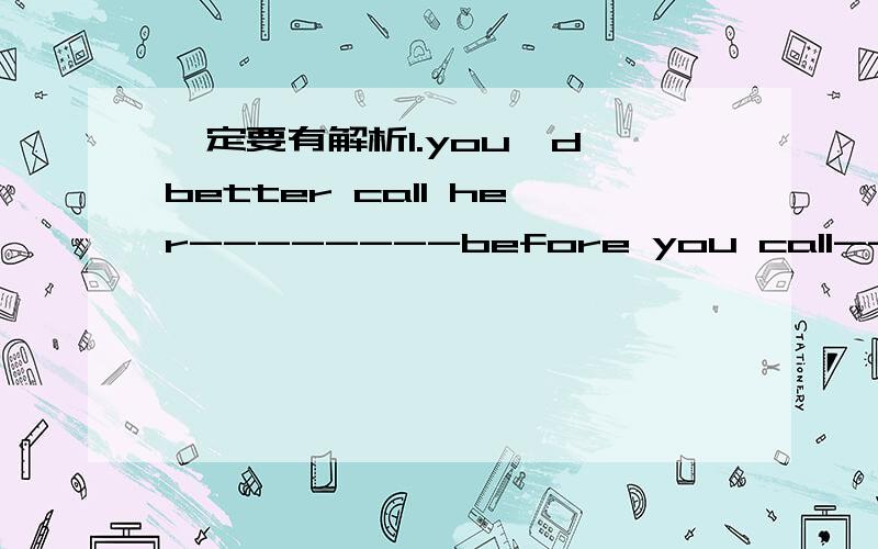 一定要有解析1.you'd better call her--------before you call------her.A.up;atB.up;onC.没有；forD.没有；in