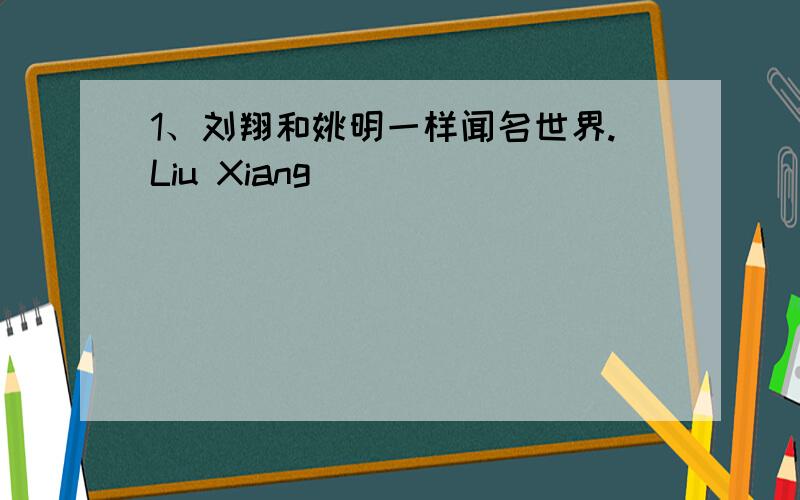 1、刘翔和姚明一样闻名世界.Liu Xiang _____ _____ _____ _____ Yao Ming all over the world.2、天黑了,你回家吧.It's dark now._____ _____ _____ _____.3、我喜欢这个房子,它既不大也不小.I like this house.It's _____ _____ __