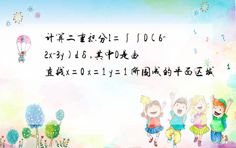 计算二重积分l=∫∫D(6-2x-3y)dδ,其中D是由直线x=0 x=1 y=1 所围成的平面区域