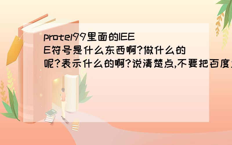 protel99里面的IEEE符号是什么东西啊?做什么的呢?表示什么的啊?说清楚点,不要把百度里什以IEEE组织给我弄出来,我都百度过了,没找到才来问的!