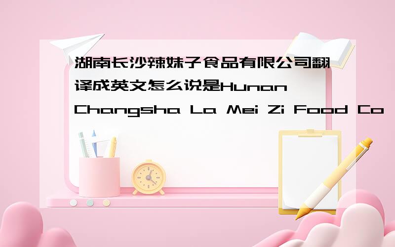 湖南长沙辣妹子食品有限公司翻译成英文怎么说是Hunan Changsha La Mei Zi Food Co,Ltd还是Changsha,Hunan Province,La Mei Zi Food Co,Ltd最好能给出详细分析