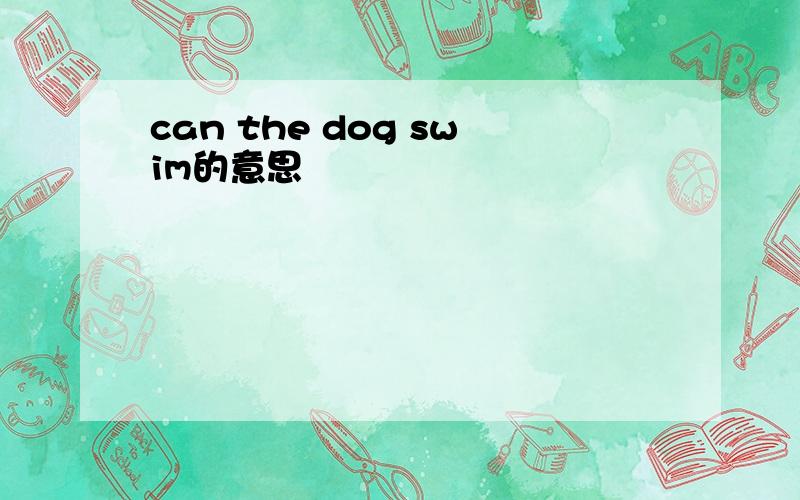 can the dog swim的意思