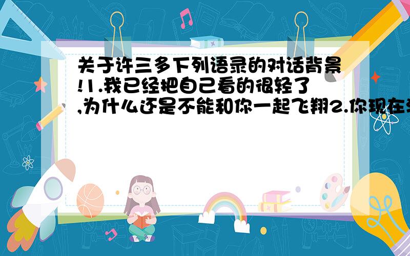 关于许三多下列语录的对话背景!1.我已经把自己看的很轻了,为什么还是不能和你一起飞翔2.你现在混日子,小心将来日子混你.3.人前的眩晕和说不出的苦处,这就是成功的味道吧有关这三句的