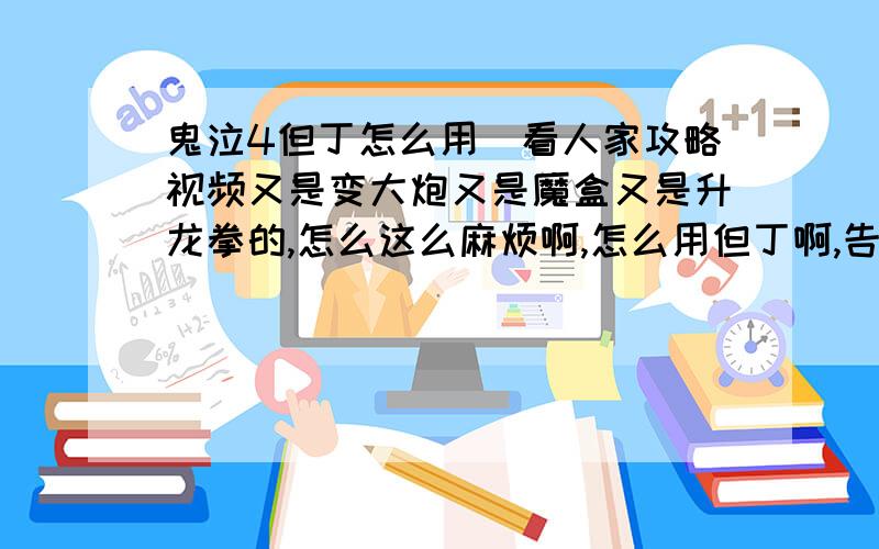 鬼泣4但丁怎么用涐看人家攻略视频又是变大炮又是魔盒又是升龙拳的,怎么这么麻烦啊,怎么用但丁啊,告诉涐啊.1是什么职业2是什么职业3是什么职业4是什么职业,还有一些招,