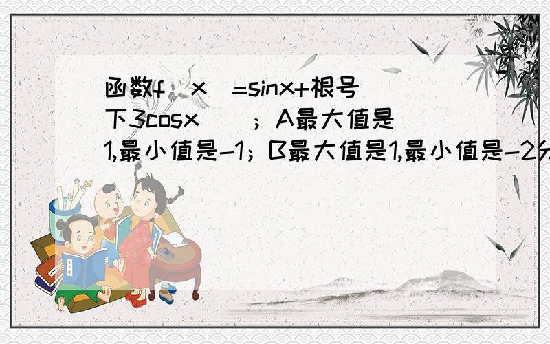 函数f(x)=sinx+根号下3cosx()；A最大值是1,最小值是-1；B最大值是1,最小值是-2分之1；C最大值是2,最小值是-2；D,最大值是2,最小值是-1【要答案和计算过程】