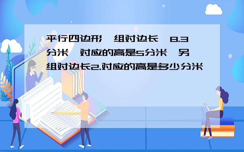 平行四边形一组对边长,8.3分米,对应的高是5分米,另一组对边长2.对应的高是多少分米